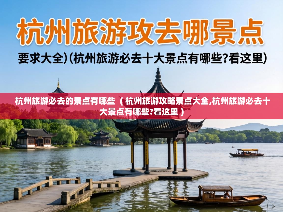  杭州旅游必去的景点有哪些  ( 杭州旅游攻略景点大全,杭州旅游必去十大景点有哪些?看这里 )
