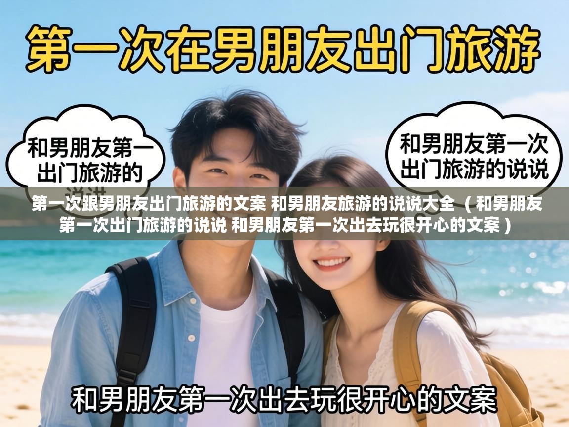  第一次跟男朋友出门旅游的文案 和男朋友旅游的说说大全  ( 和男朋友第一次出门旅游的说说 和男朋友第一次出去玩很开心的文案 )