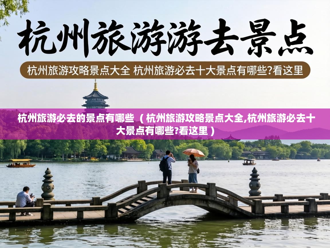  杭州旅游必去的景点有哪些  ( 杭州旅游攻略景点大全,杭州旅游必去十大景点有哪些?看这里 )