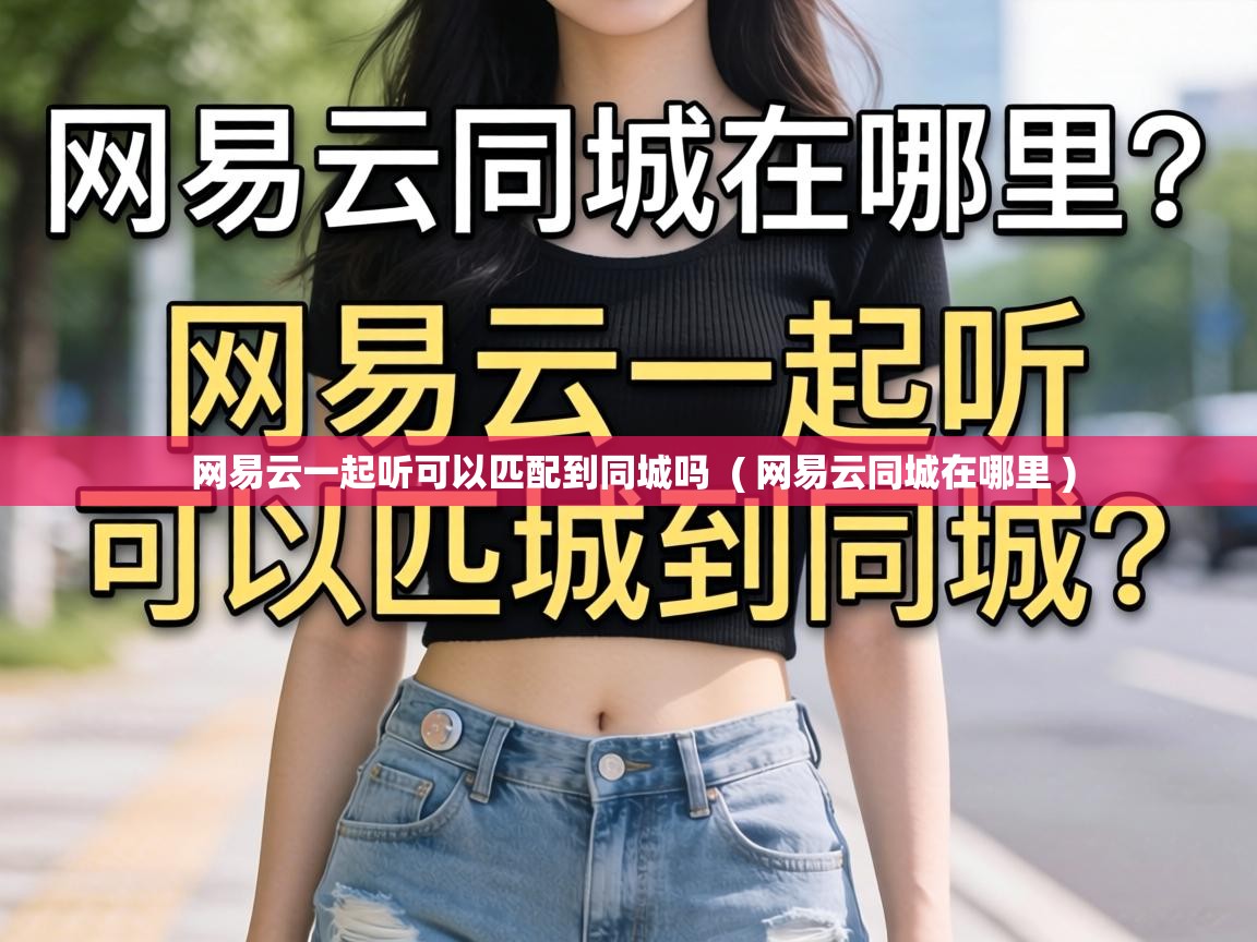  网易云一起听可以匹配到同城吗  ( 网易云同城在哪里 )