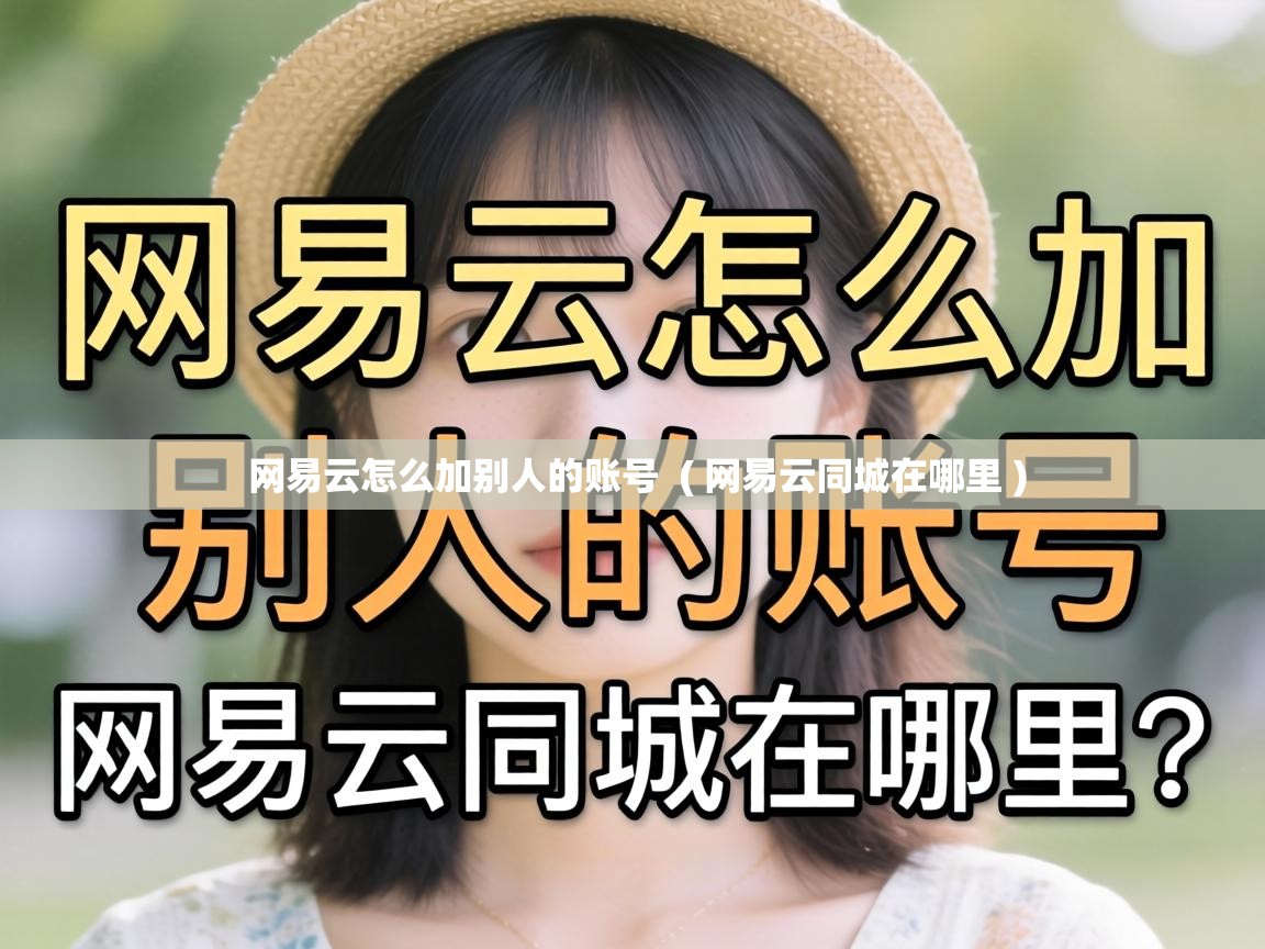  网易云怎么加别人的账号  ( 网易云同城在哪里 )