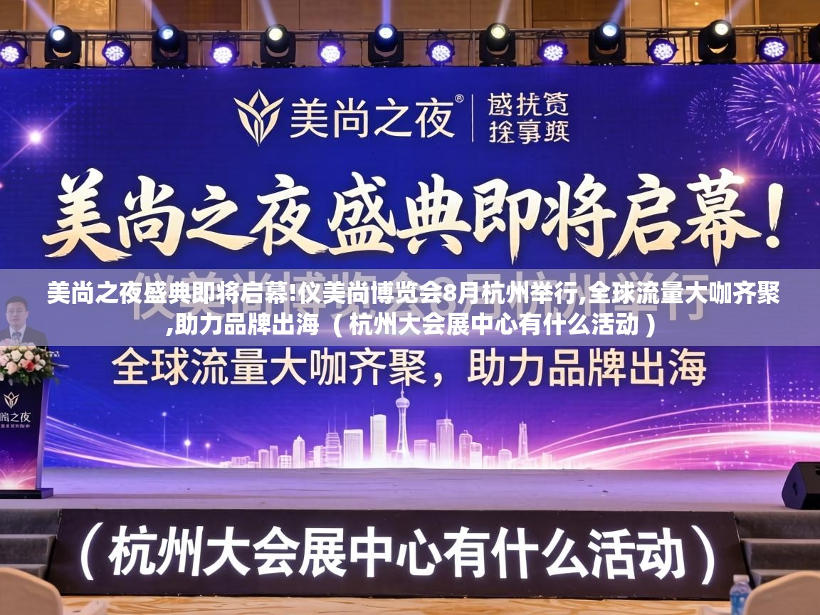  美尚之夜盛典即将启幕!仪美尚博览会8月杭州举行,全球流量大咖齐聚,助力品牌出海  ( 杭州大会展中心有什么活动 )