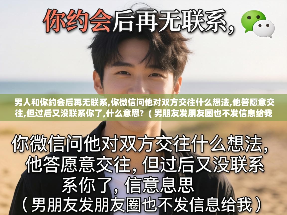  男人和你约会后再无联系,你微信问他对双方交往什么想法,他答愿意交往,但过后又没联系你了,什么意思?  ( 男朋友发朋友圈也不发信息给我 )