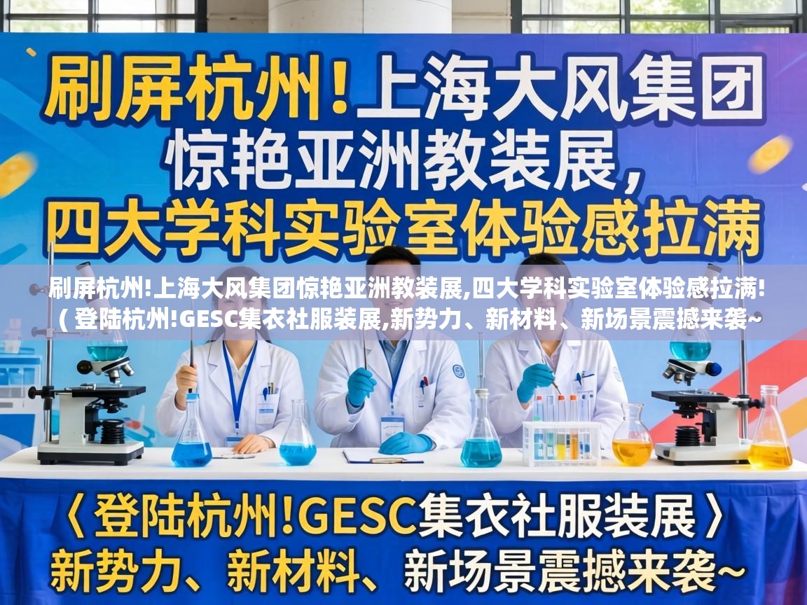  刷屏杭州!上海大风集团惊艳亚洲教装展,四大学科实验室体验感拉满!  ( 登陆杭州!GESC集衣社服装展,新势力、新材料、新场景震撼来袭~ )