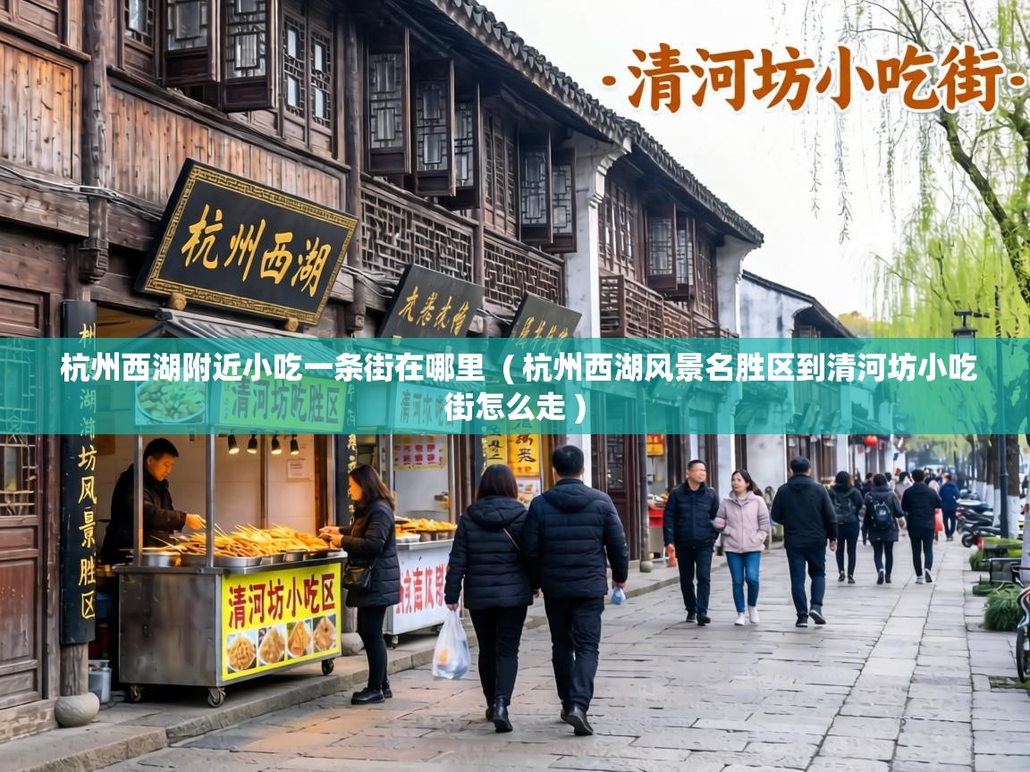  杭州西湖附近小吃一条街在哪里  ( 杭州西湖风景名胜区到清河坊小吃街怎么走 )