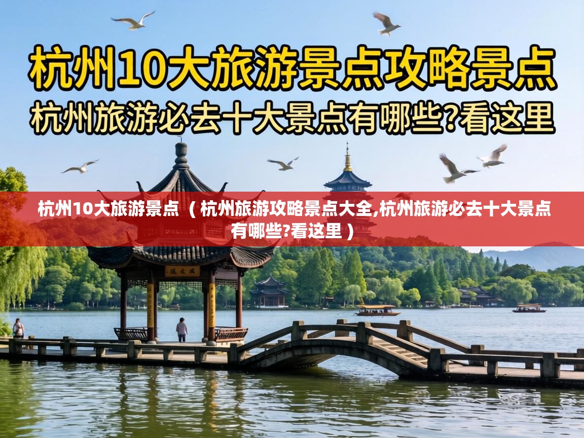  杭州10大旅游景点  ( 杭州旅游攻略景点大全,杭州旅游必去十大景点有哪些?看这里 )
