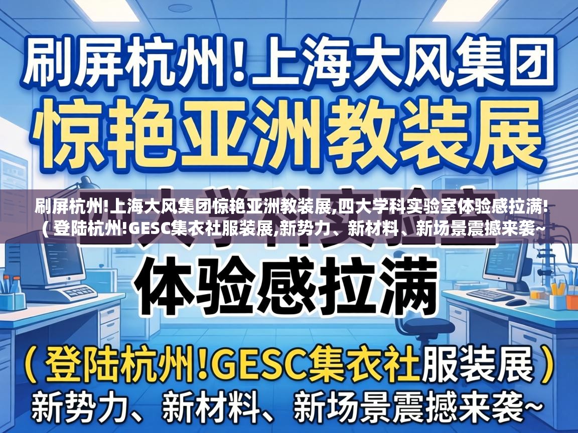  刷屏杭州!上海大风集团惊艳亚洲教装展,四大学科实验室体验感拉满!  ( 登陆杭州!GESC集衣社服装展,新势力、新材料、新场景震撼来袭~ )