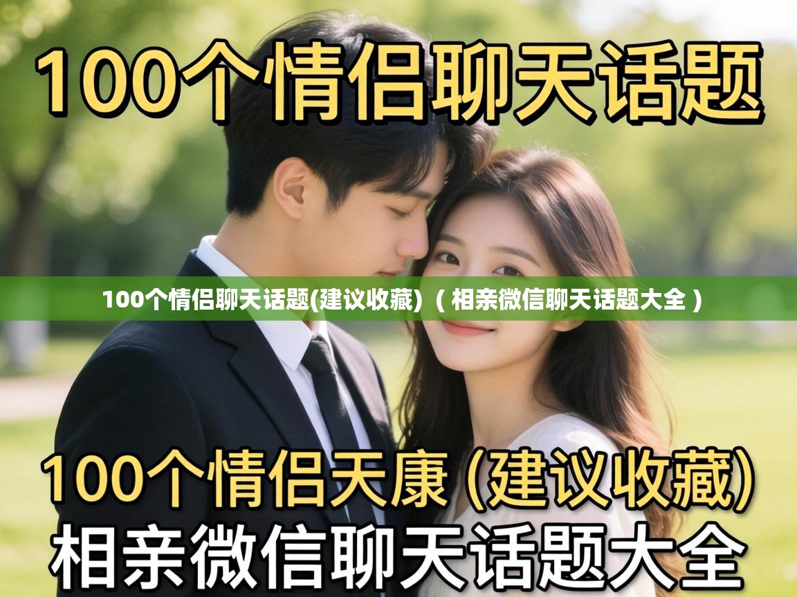  100个情侣聊天话题(建议收藏)  ( 相亲微信聊天话题大全 )