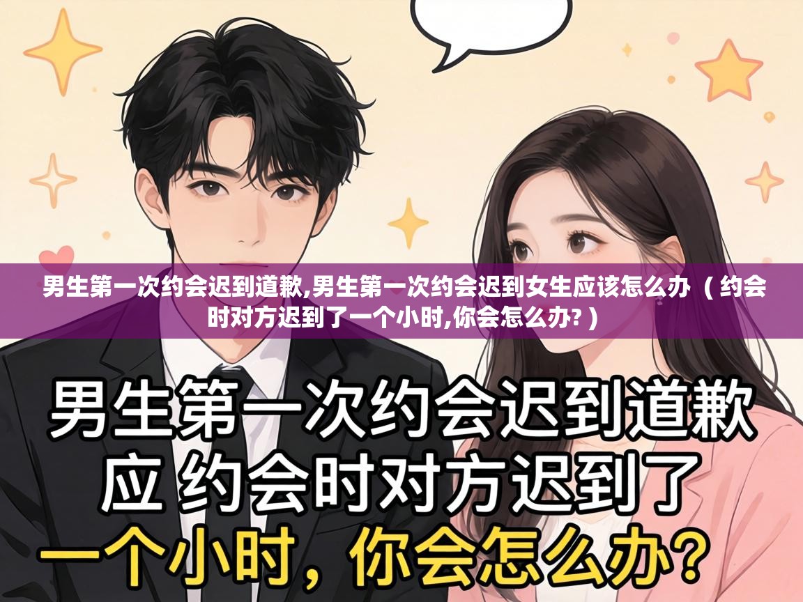  男生第一次约会迟到道歉,男生第一次约会迟到女生应该怎么办  ( 约会时对方迟到了一个小时,你会怎么办? )