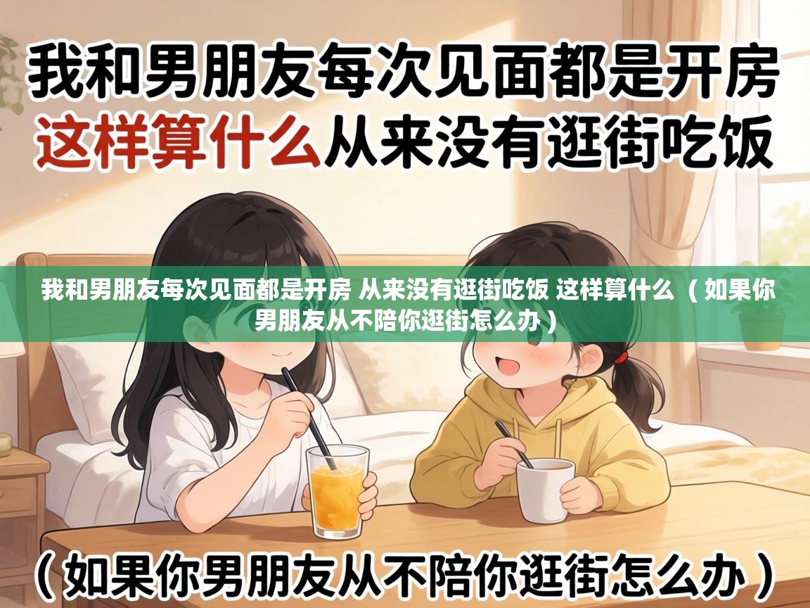  我和男朋友每次见面都是开房 从来没有逛街吃饭 这样算什么  ( 如果你男朋友从不陪你逛街怎么办 )