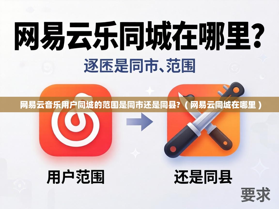  网易云音乐用户同城的范围是同市还是同县?  ( 网易云同城在哪里 )