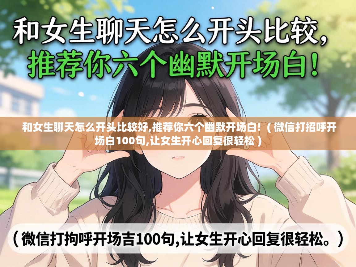  和女生聊天怎么开头比较好,推荐你六个幽默开场白!  ( 微信打招呼开场白100句,让女生开心回复很轻松 )