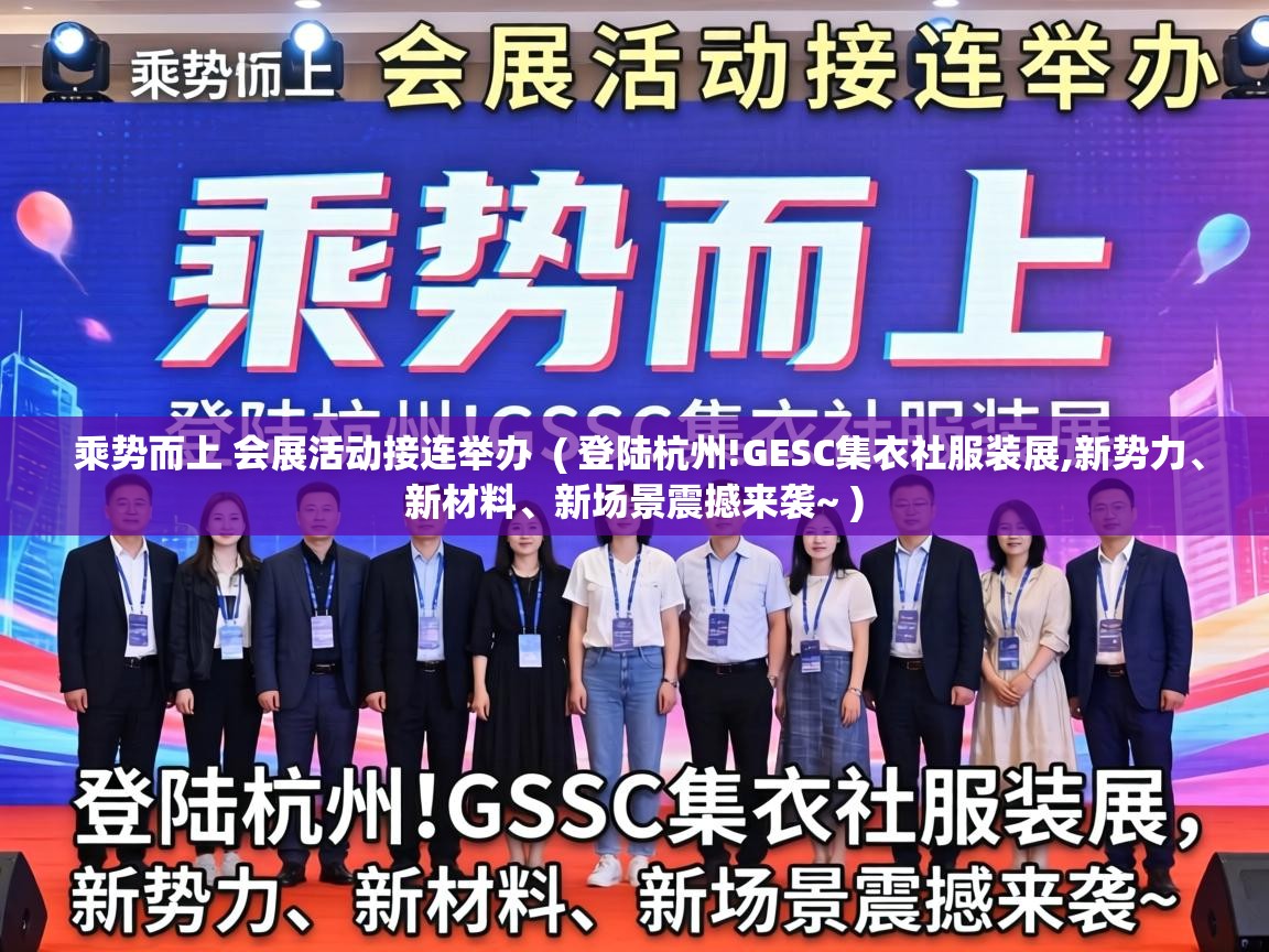  乘势而上 会展活动接连举办  ( 登陆杭州!GESC集衣社服装展,新势力、新材料、新场景震撼来袭~ )