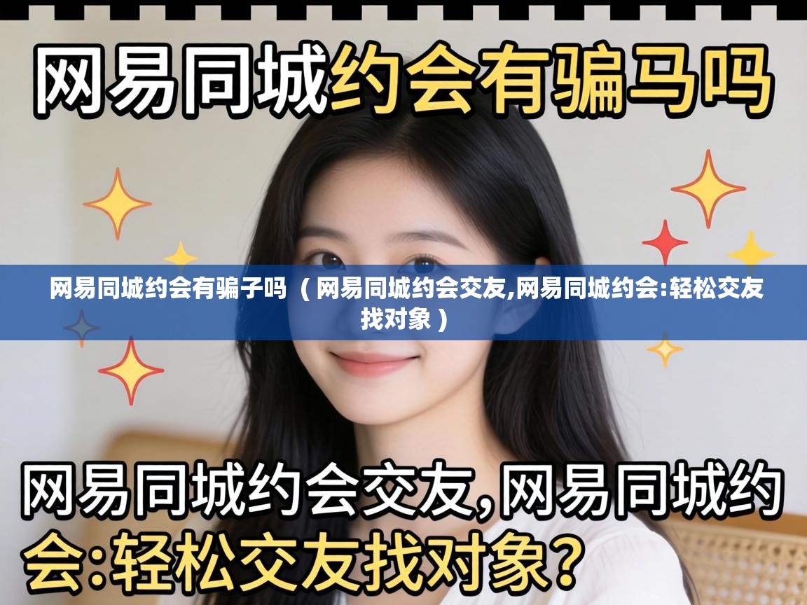  网易同城约会有骗子吗  ( 网易同城约会交友,网易同城约会:轻松交友找对象 )