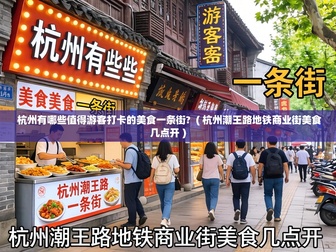  杭州有哪些值得游客打卡的美食一条街?  ( 杭州潮王路地铁商业街美食几点开 )
