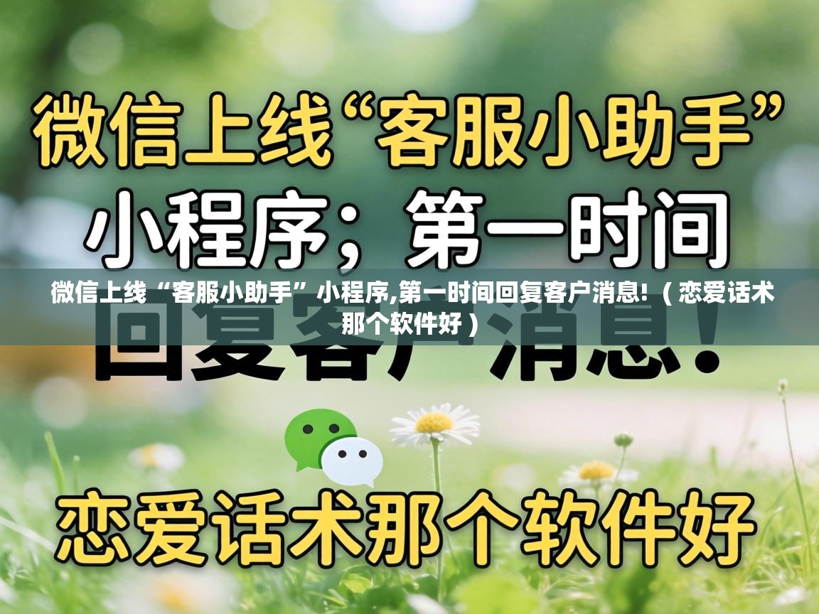  微信上线“客服小助手”小程序,第一时间回复客户消息!  ( 恋爱话术那个软件好 )