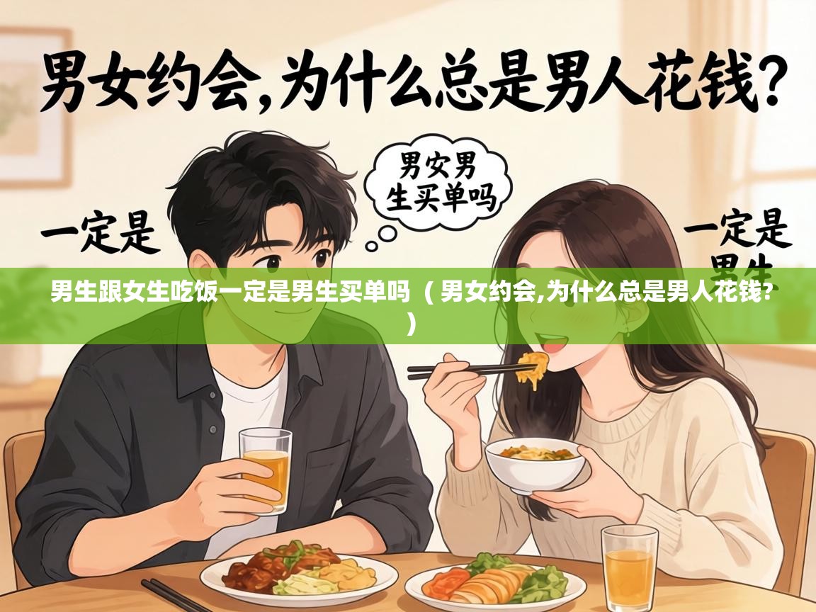  男生跟女生吃饭一定是男生买单吗  ( 男女约会,为什么总是男人花钱? )