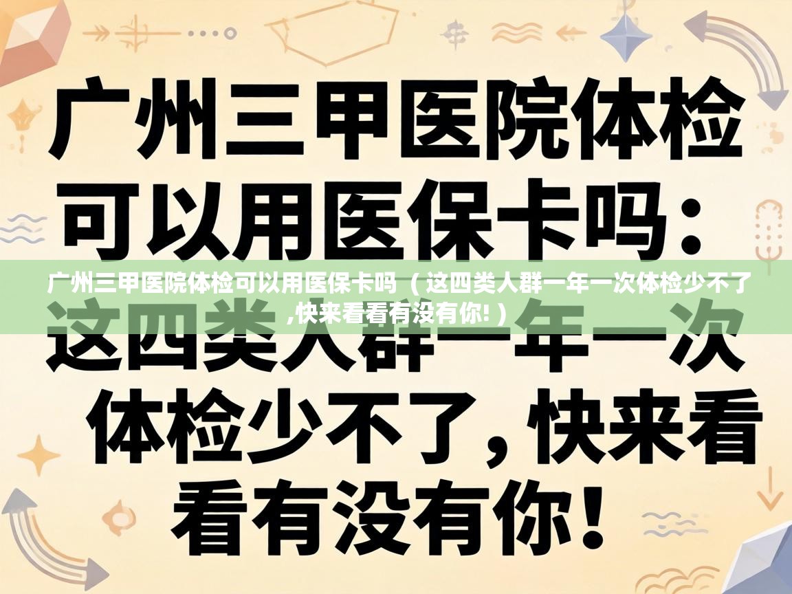  广州三甲医院体检可以用医保卡吗  ( 这四类人群一年一次体检少不了,快来看看有没有你! )