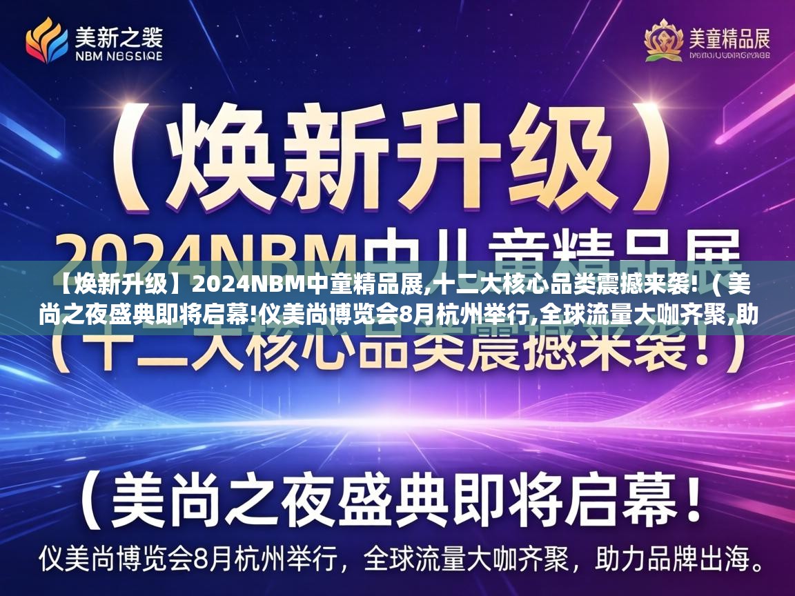 【焕新升级】2024NBM中童精品展,十二大核心品类震撼来袭!  ( 美尚之夜盛典即将启幕!仪美尚博览会8月杭州举行,全球流量大咖齐聚,助力品牌出海 )