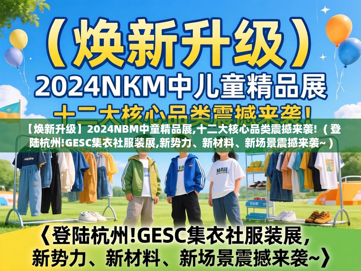  【焕新升级】2024NBM中童精品展,十二大核心品类震撼来袭!  ( 登陆杭州!GESC集衣社服装展,新势力、新材料、新场景震撼来袭~ )