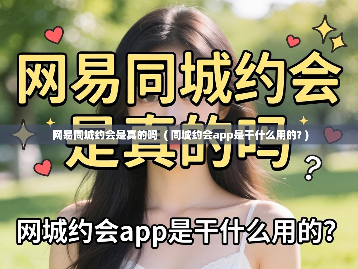  网易同城约会是真的吗  ( 同城约会app是干什么用的? )