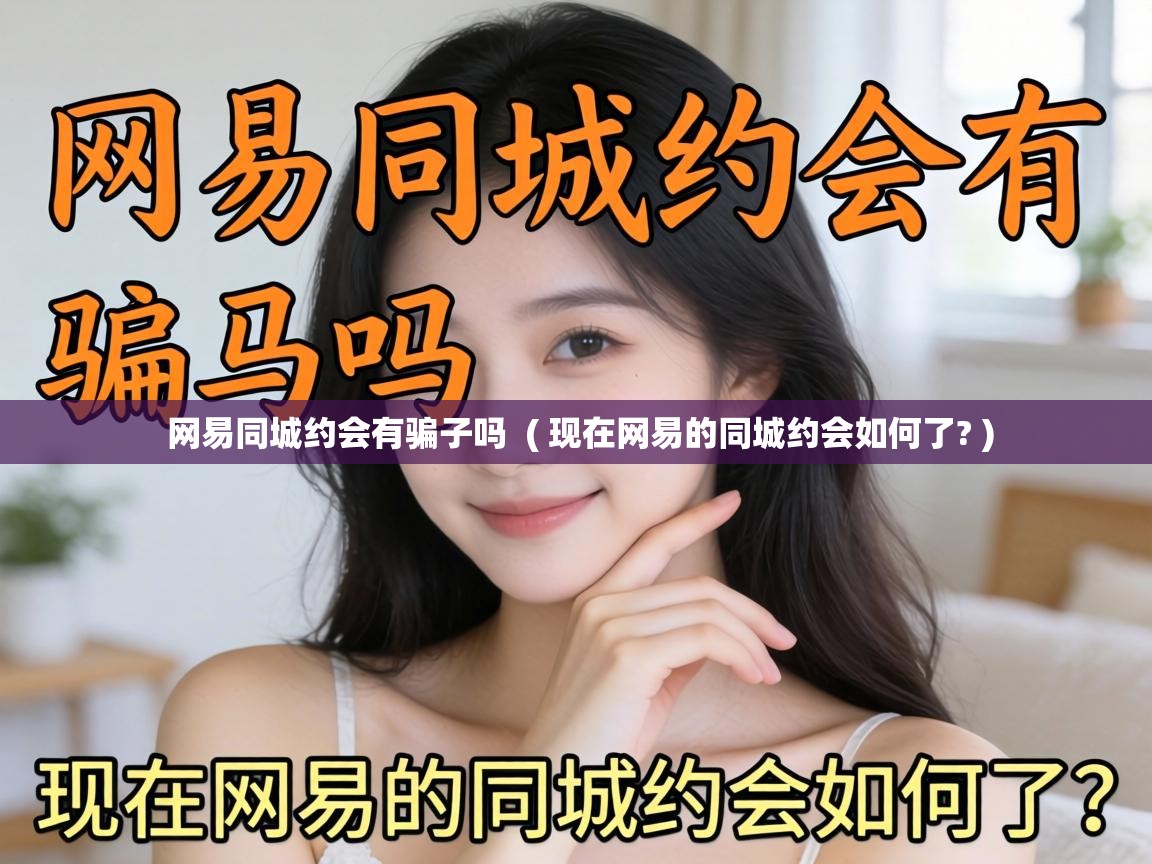  网易同城约会有骗子吗  ( 现在网易的同城约会如何了? )