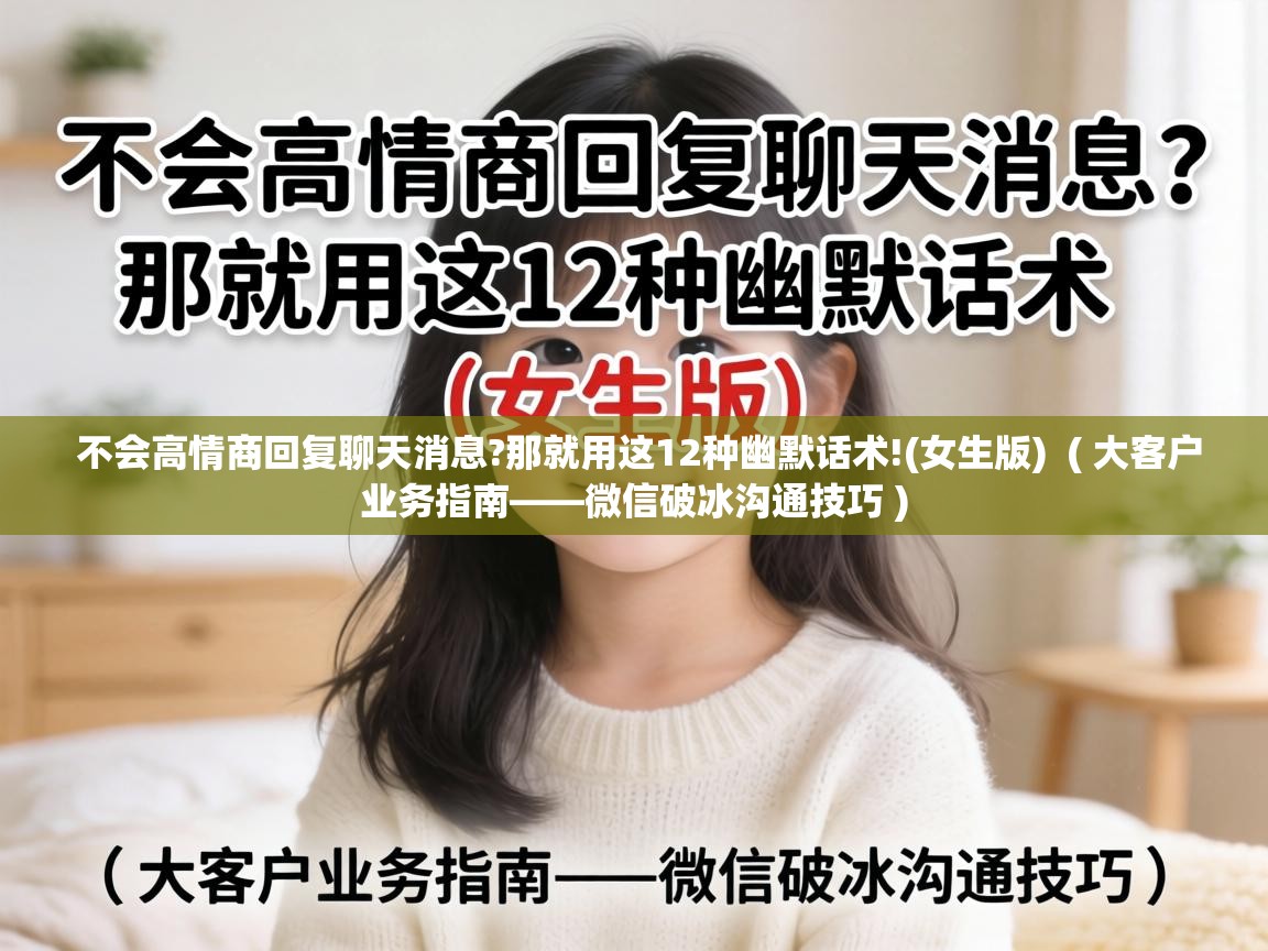  不会高情商回复聊天消息?那就用这12种幽默话术!(女生版)  ( 大客户业务指南——微信破冰沟通技巧 )