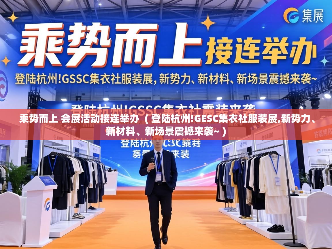  乘势而上 会展活动接连举办  ( 登陆杭州!GESC集衣社服装展,新势力、新材料、新场景震撼来袭~ )