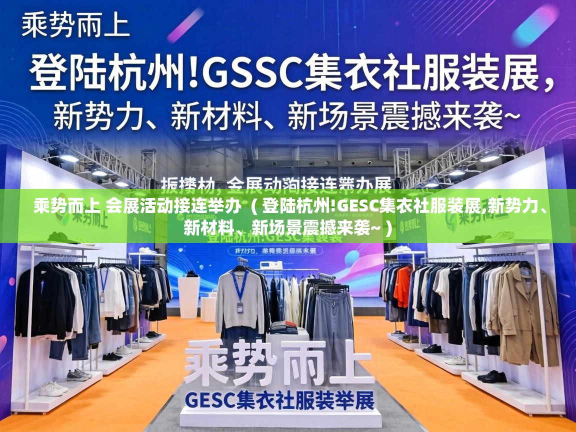  乘势而上 会展活动接连举办  ( 登陆杭州!GESC集衣社服装展,新势力、新材料、新场景震撼来袭~ )