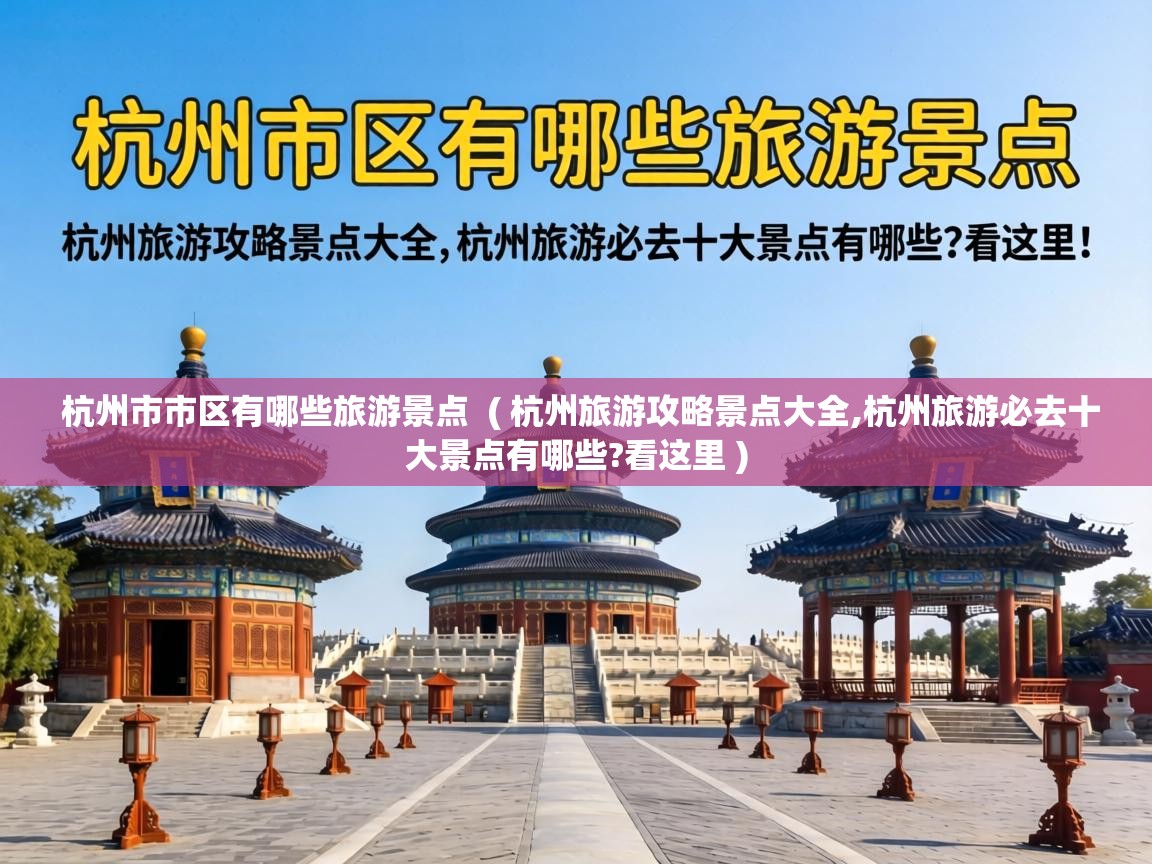  杭州市市区有哪些旅游景点  ( 杭州旅游攻略景点大全,杭州旅游必去十大景点有哪些?看这里 )