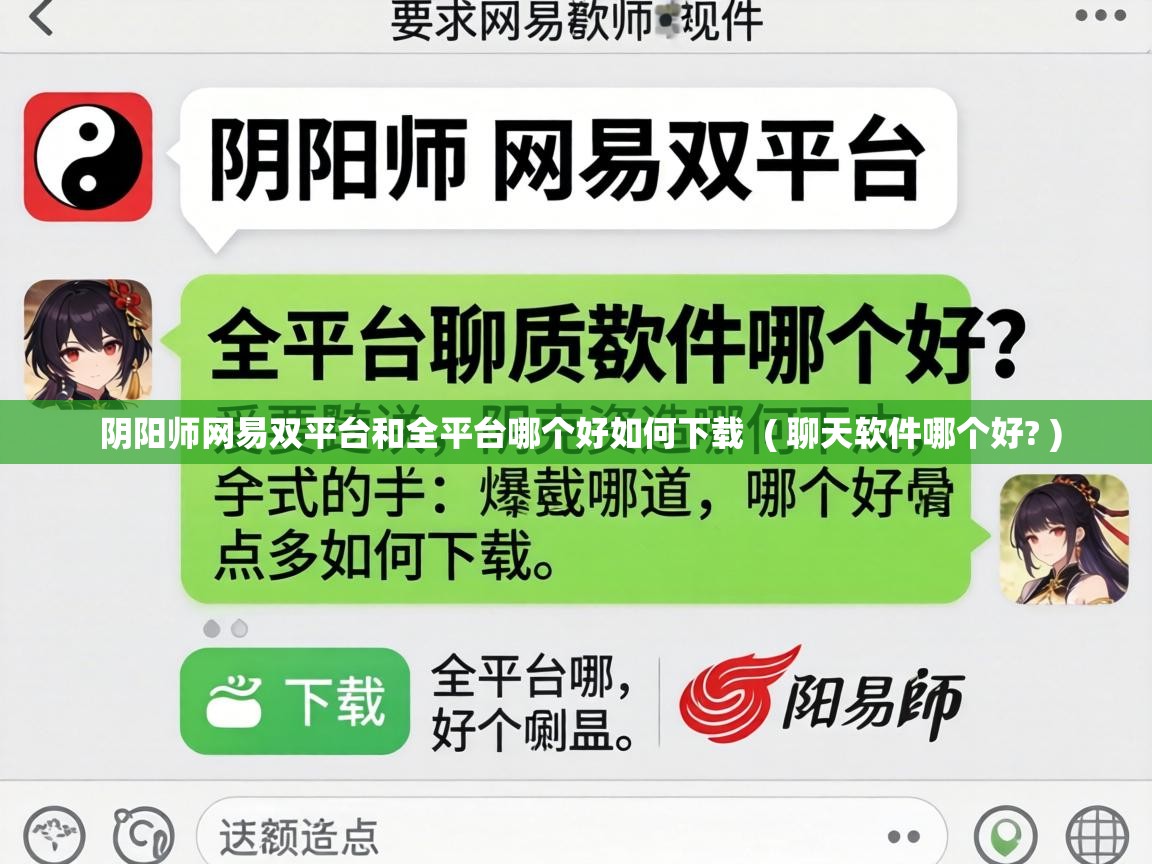  阴阳师网易双平台和全平台哪个好如何下载  ( 聊天软件哪个好? )