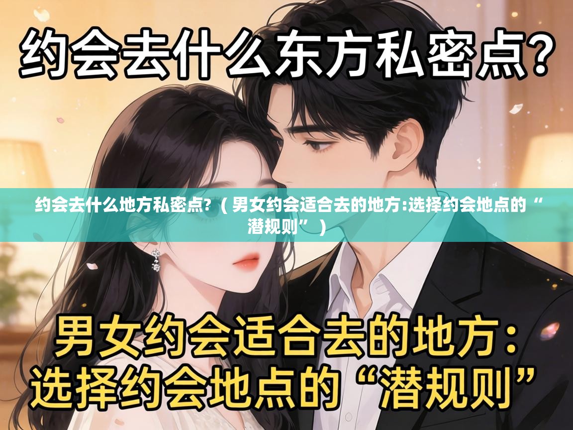  约会去什么地方私密点?  ( 男女约会适合去的地方:选择约会地点的“潜规则” )
