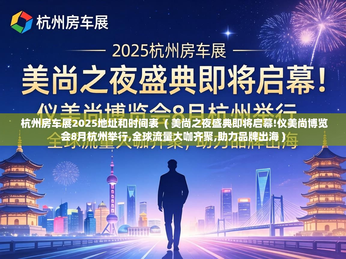  杭州房车展2025地址和时间表  ( 美尚之夜盛典即将启幕!仪美尚博览会8月杭州举行,全球流量大咖齐聚,助力品牌出海 )