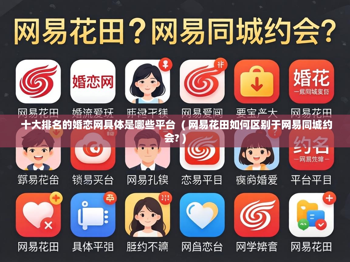  十大排名的婚恋网具体是哪些平台  ( 网易花田如何区别于网易同城约会? )