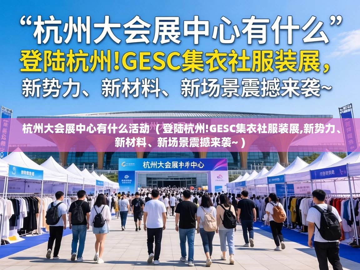  杭州大会展中心有什么活动  ( 登陆杭州!GESC集衣社服装展,新势力、新材料、新场景震撼来袭~ )