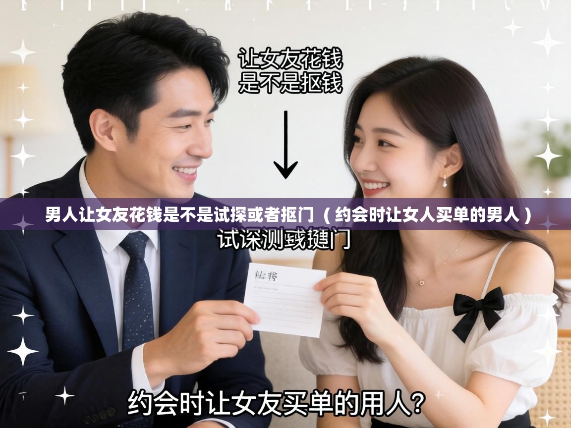  男人让女友花钱是不是试探或者抠门  ( 约会时让女人买单的男人 )