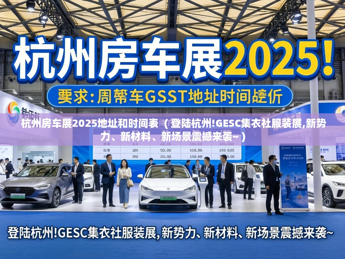  杭州房车展2025地址和时间表  ( 登陆杭州!GESC集衣社服装展,新势力、新材料、新场景震撼来袭~ )