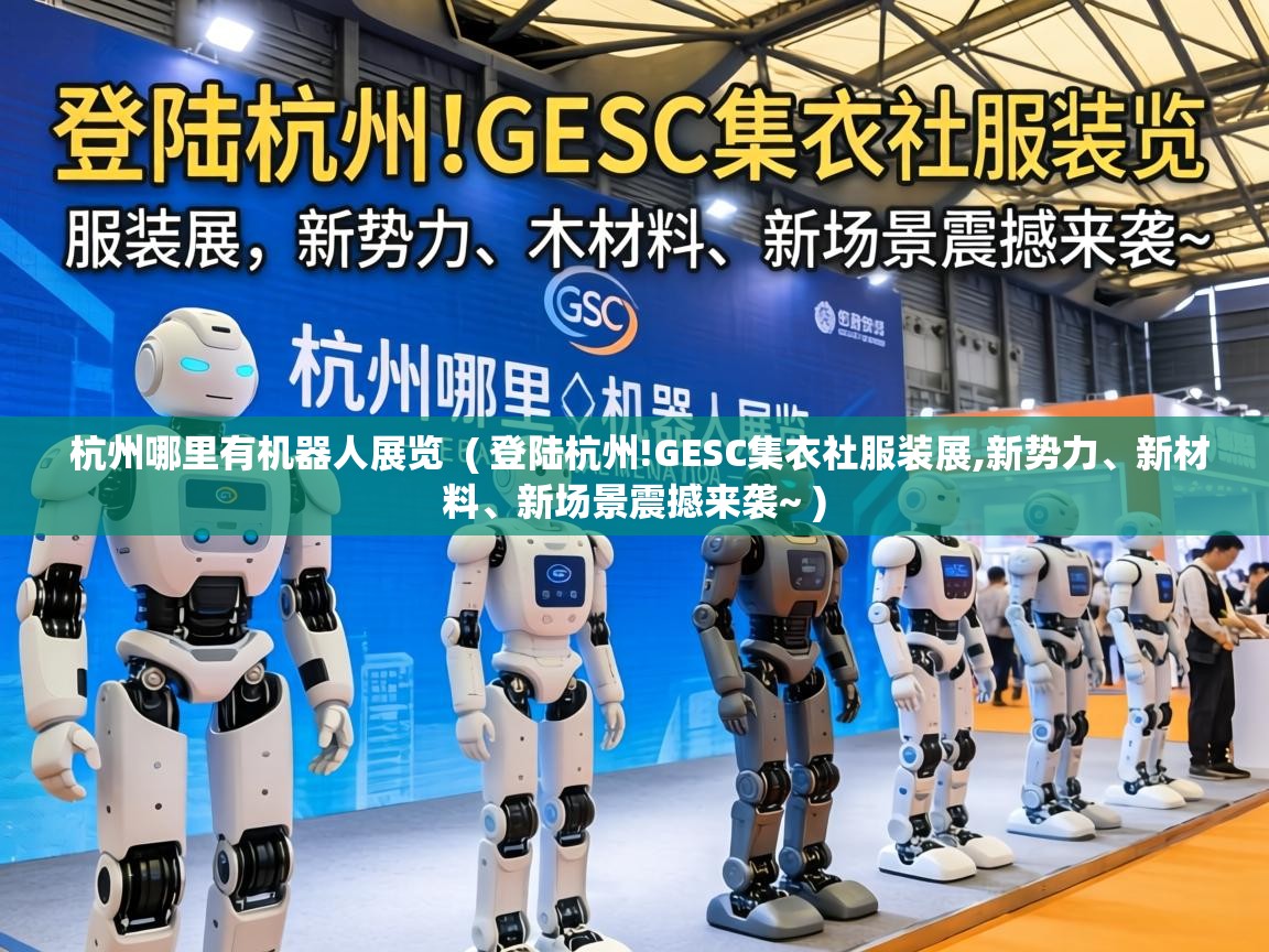  杭州哪里有机器人展览  ( 登陆杭州!GESC集衣社服装展,新势力、新材料、新场景震撼来袭~ )