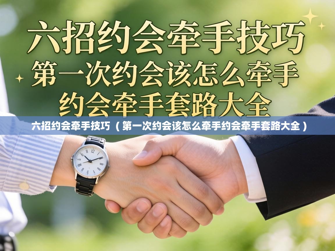  六招约会牵手技巧  ( 第一次约会该怎么牵手约会牵手套路大全 )