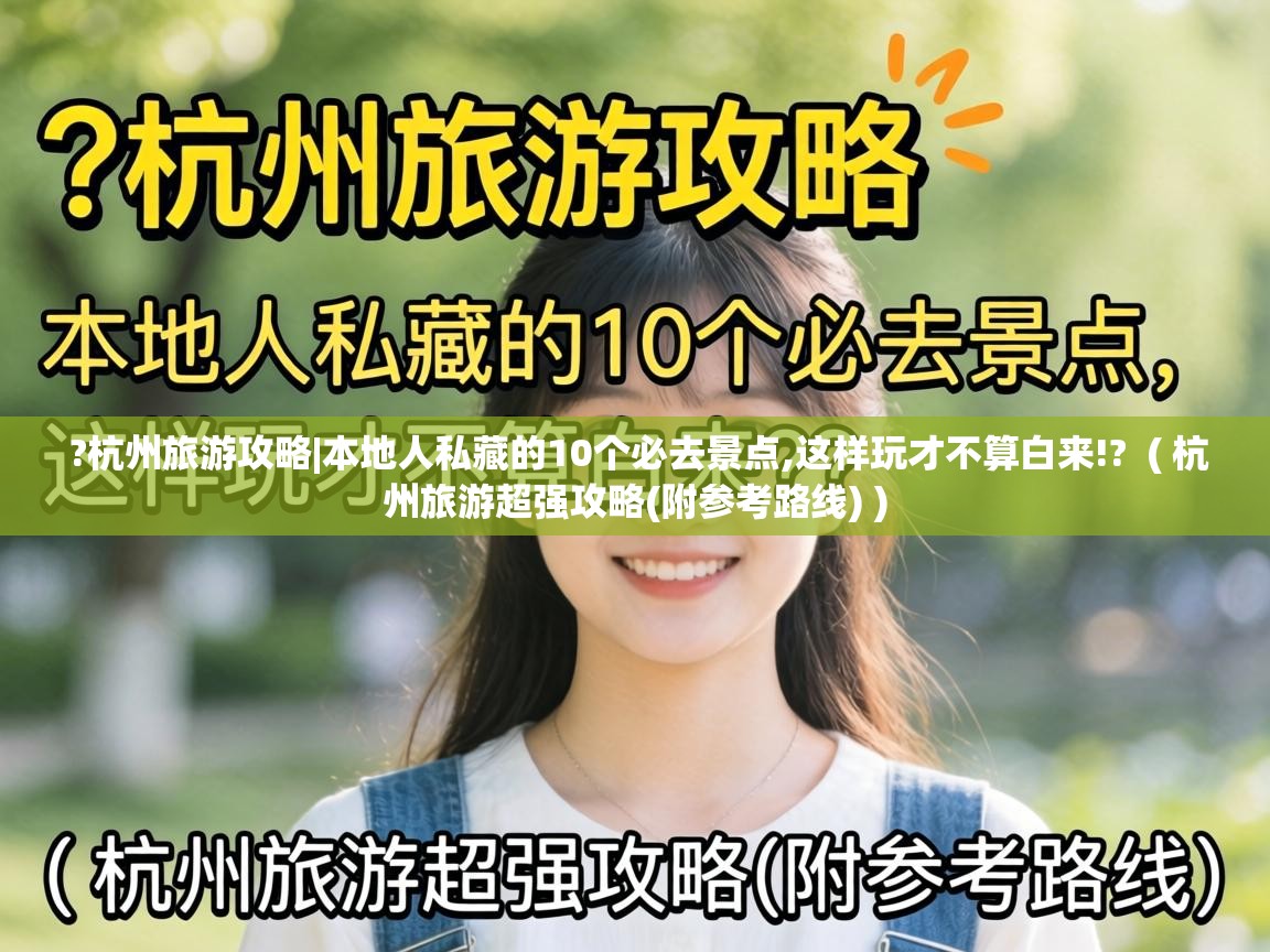  ?杭州旅游攻略|本地人私藏的10个必去景点,这样玩才不算白来!?  ( 杭州旅游超强攻略(附参考路线) )