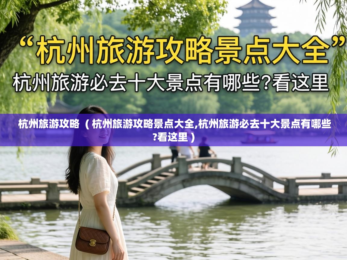  杭州旅游攻略  ( 杭州旅游攻略景点大全,杭州旅游必去十大景点有哪些?看这里 )