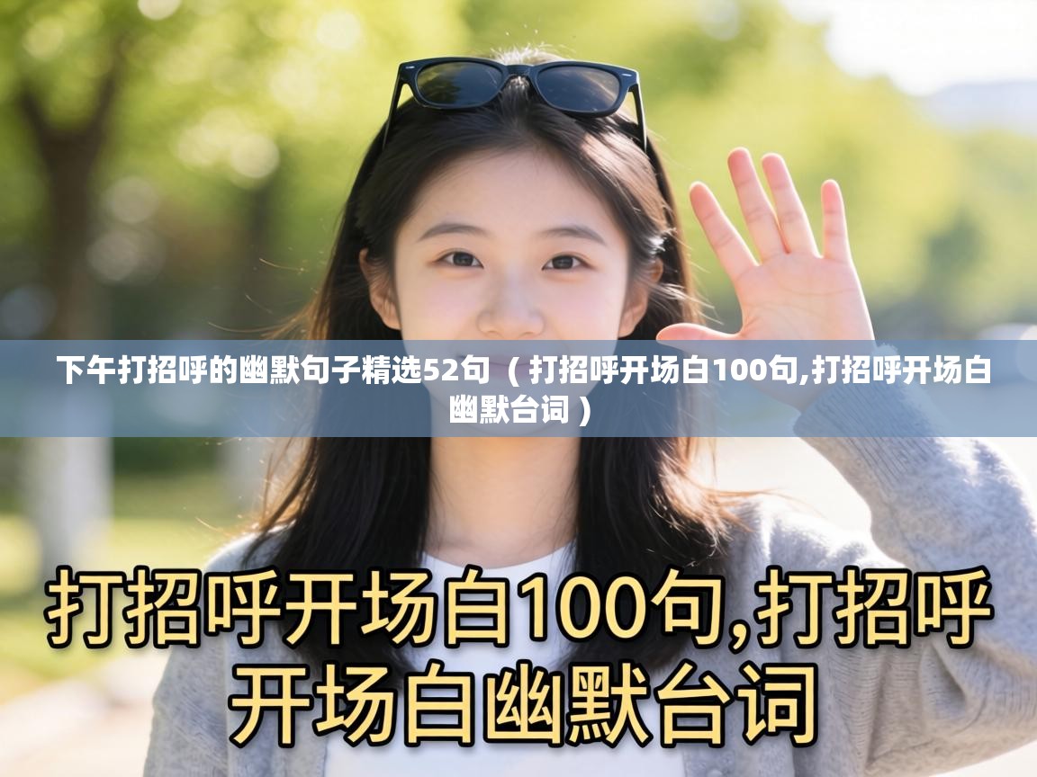  下午打招呼的幽默句子精选52句  ( 打招呼开场白100句,打招呼开场白幽默台词 )