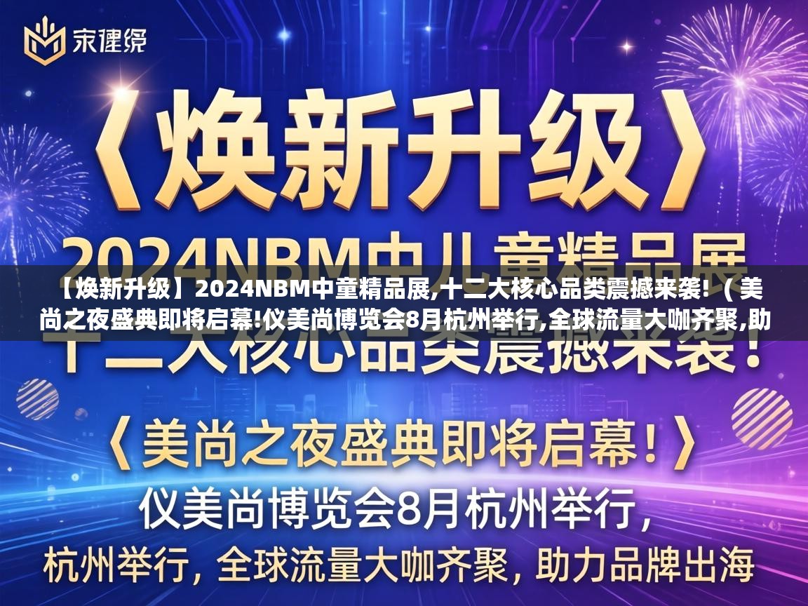  【焕新升级】2024NBM中童精品展,十二大核心品类震撼来袭!  ( 美尚之夜盛典即将启幕!仪美尚博览会8月杭州举行,全球流量大咖齐聚,助力品牌出海 )