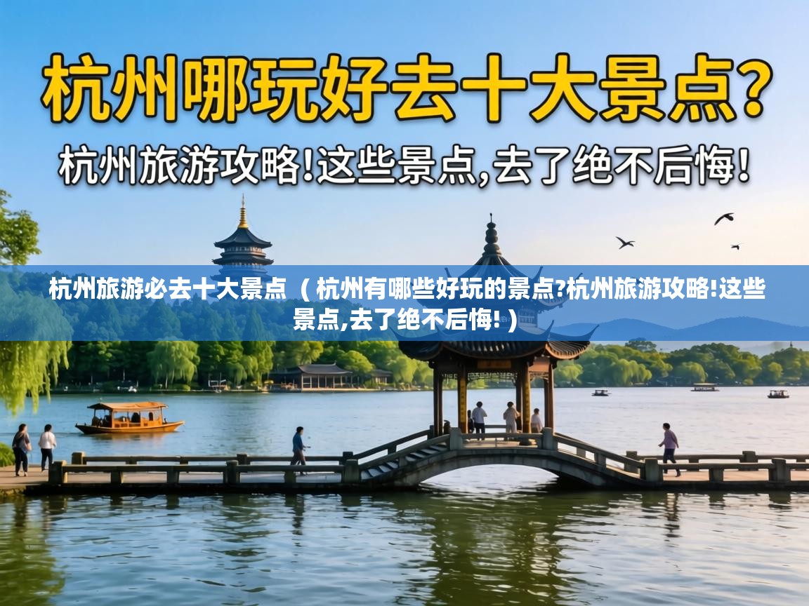  杭州旅游必去十大景点  ( 杭州有哪些好玩的景点?杭州旅游攻略!这些景点,去了绝不后悔! )