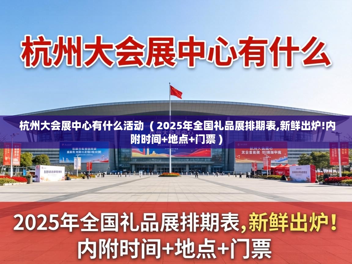 杭州大会展中心有什么活动  ( 2025年全国礼品展排期表,新鲜出炉!内附时间+地点+门票 )