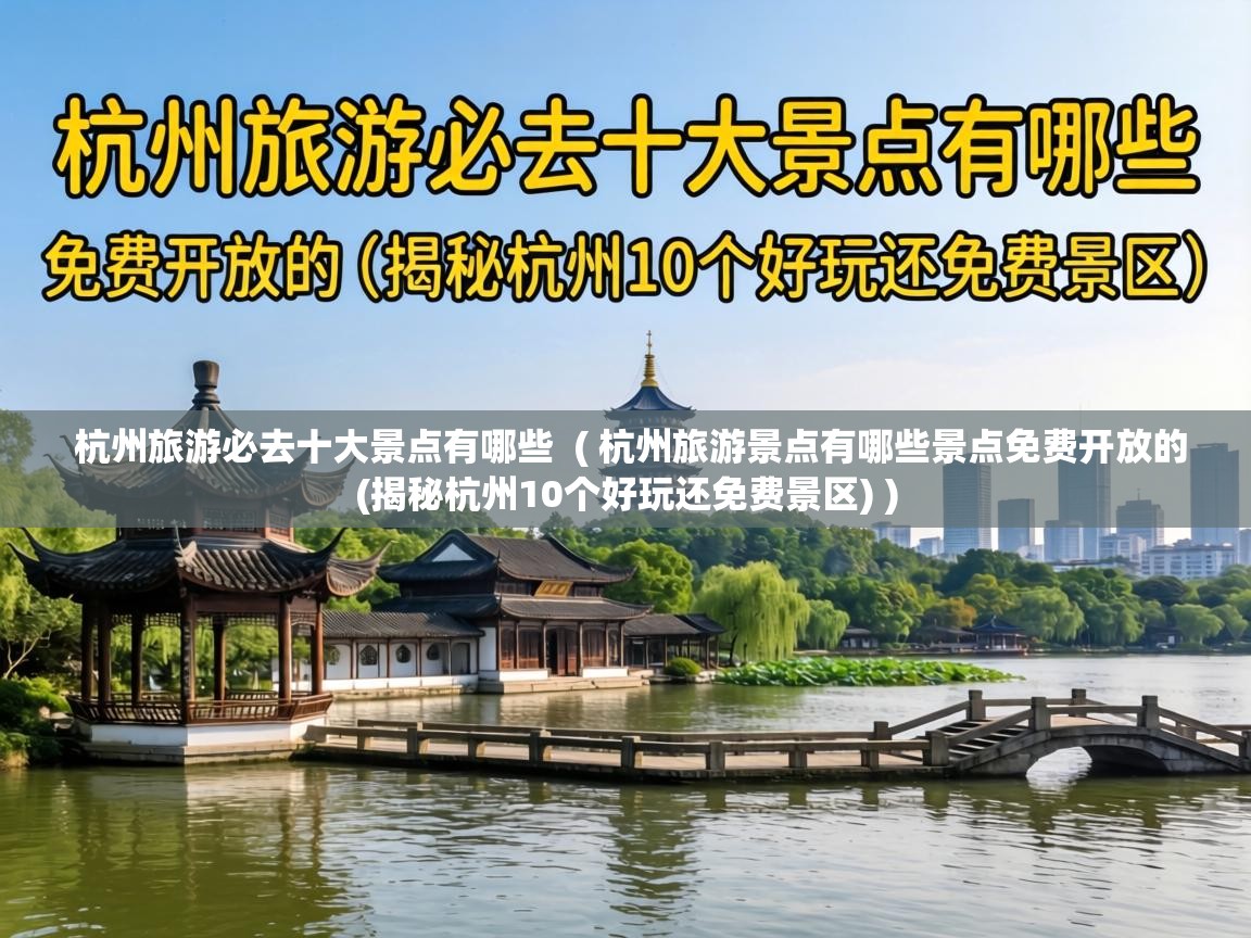  杭州旅游必去十大景点有哪些  ( 杭州旅游景点有哪些景点免费开放的(揭秘杭州10个好玩还免费景区) )