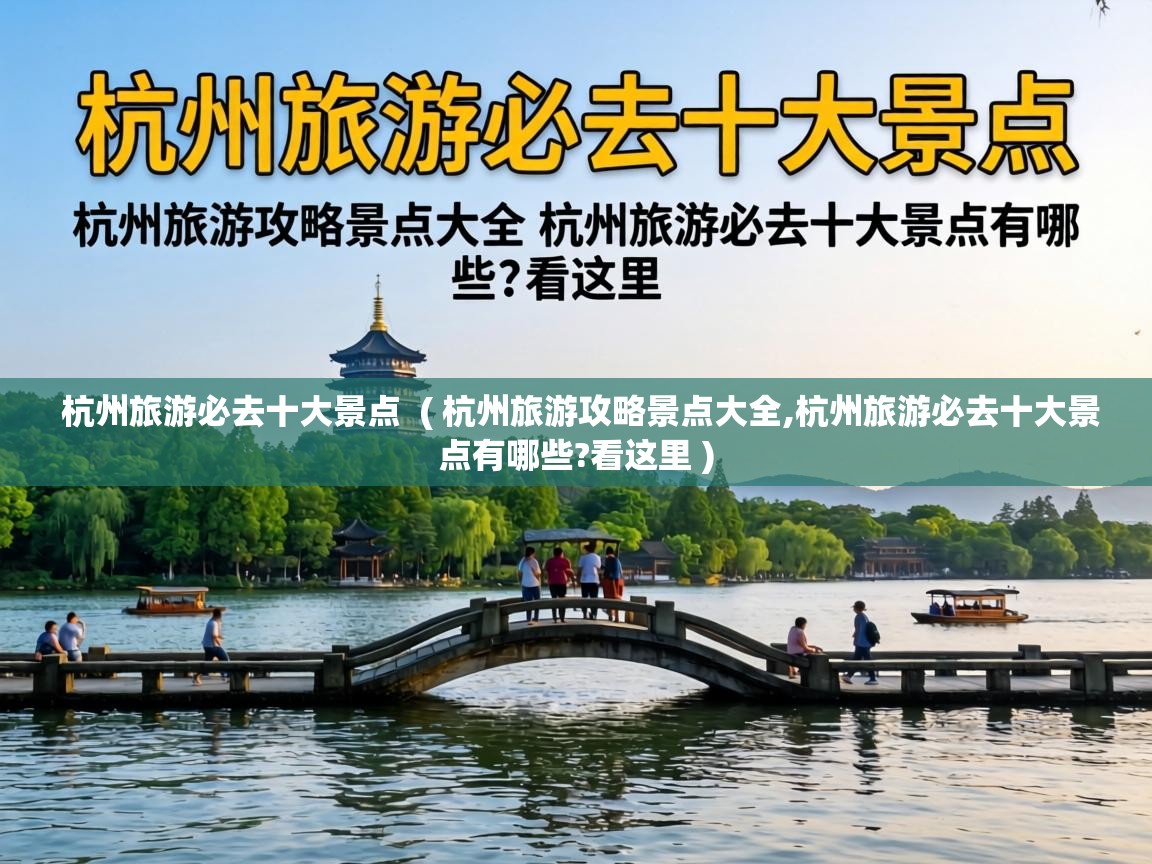  杭州旅游必去十大景点  ( 杭州旅游攻略景点大全,杭州旅游必去十大景点有哪些?看这里 )