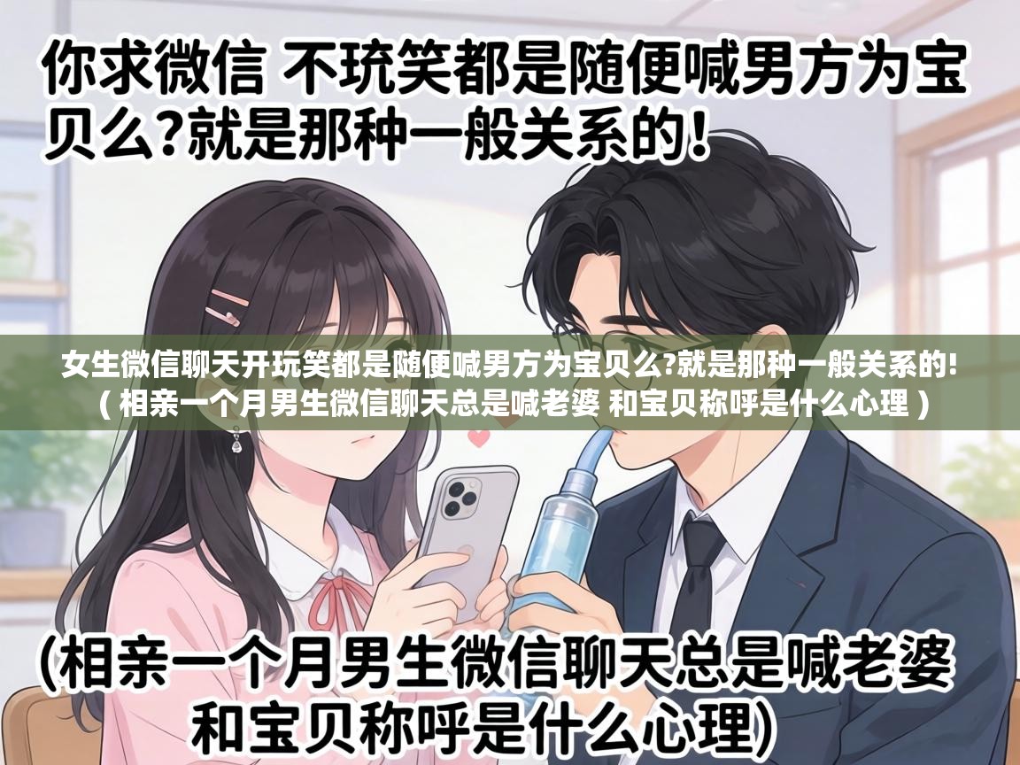  女生微信聊天开玩笑都是随便喊男方为宝贝么?就是那种一般关系的!  ( 相亲一个月男生微信聊天总是喊老婆 和宝贝称呼是什么心理 )