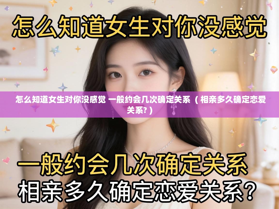  怎么知道女生对你没感觉 一般约会几次确定关系  ( 相亲多久确定恋爱关系? )