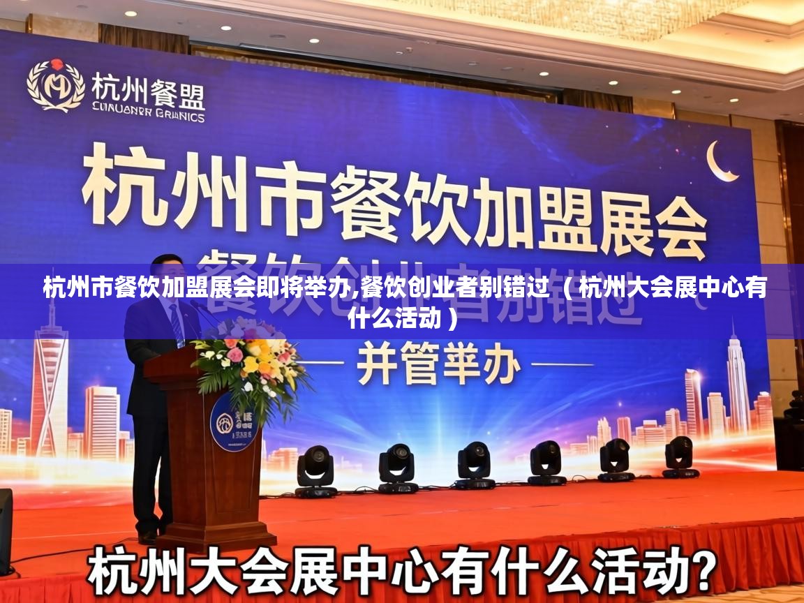  杭州市餐饮加盟展会即将举办,餐饮创业者别错过  ( 杭州大会展中心有什么活动 )